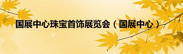 国展中心珠宝首饰展览会（国展中心）