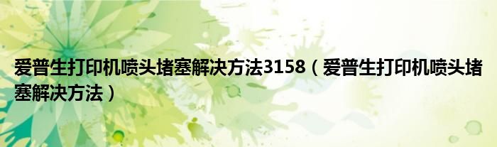 爱普生打印机喷头堵塞解决方法3158（爱普生打印机喷头堵塞解决方法）