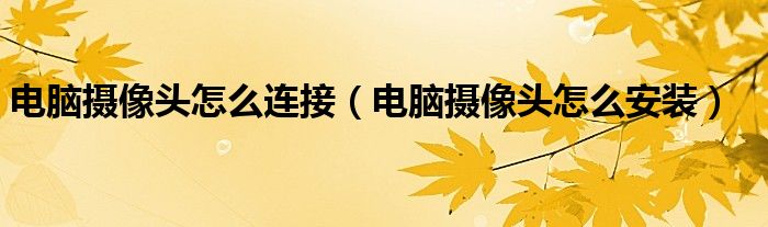 电脑摄像头怎么连接（电脑摄像头怎么安装）