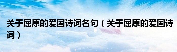 关于屈原的爱国诗词名句（关于屈原的爱国诗词）