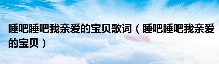 睡吧睡吧我亲爱的宝贝歌词（睡吧睡吧我亲爱的宝贝）