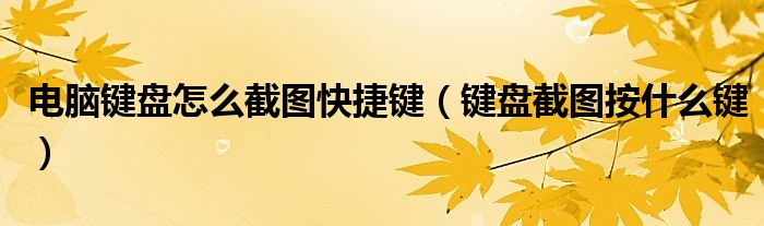 电脑键盘怎么截图快捷键（键盘截图按什么键）