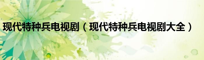 现代特种兵电视剧（现代特种兵电视剧大全）