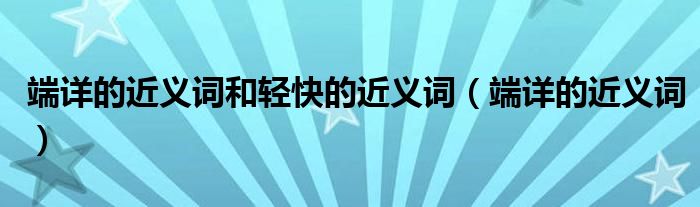 端详的近义词和轻快的近义词（端详的近义词）