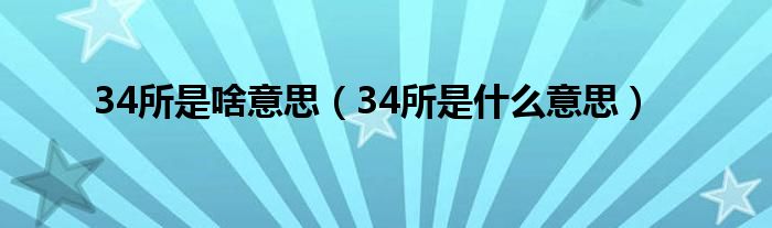 34所是啥意思（34所是什么意思）