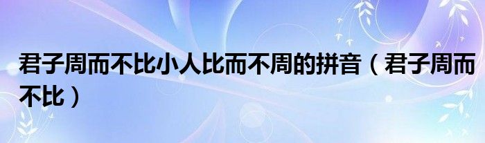 君子周而不比小人比而不周的拼音（君子周而不比）