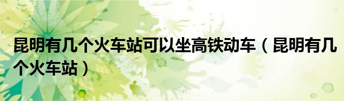 昆明有几个火车站可以坐高铁动车（昆明有几个火车站）