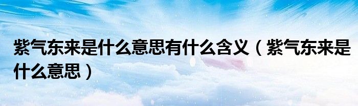 紫气东来是什么意思有什么含义（紫气东来是什么意思）