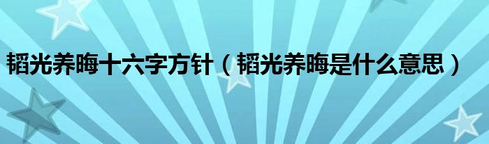 韬光养晦十六字方针（韬光养晦是什么意思）