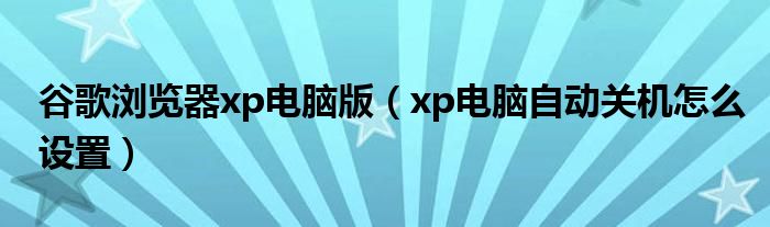 谷歌浏览器xp电脑版（xp电脑自动关机怎么设置）