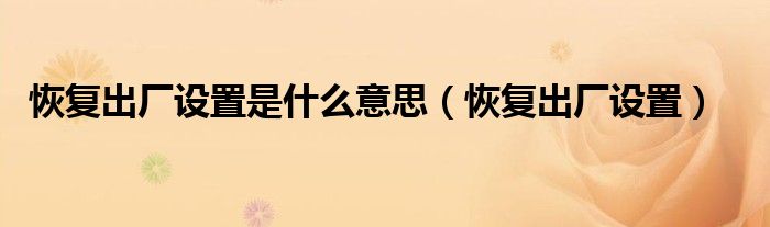恢复出厂设置是什么意思（恢复出厂设置）