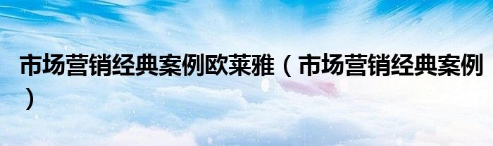 市场营销经典案例欧莱雅（市场营销经典案例）