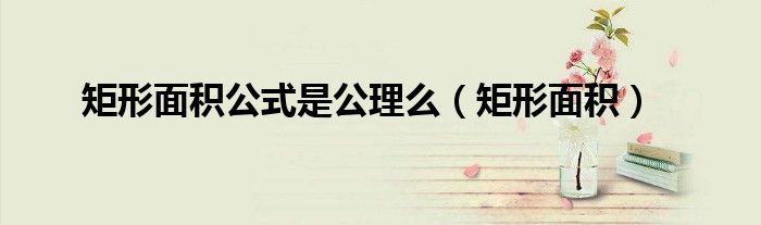 矩形面积公式是公理么（矩形面积）