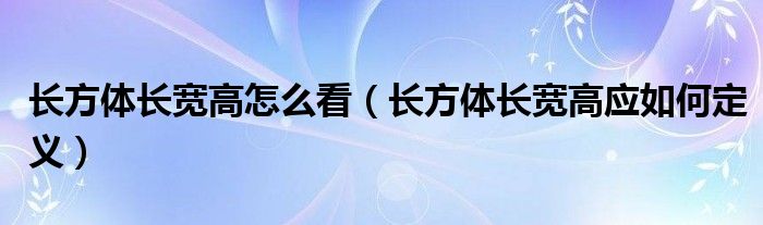 长方体长宽高怎么看（长方体长宽高应如何定义）
