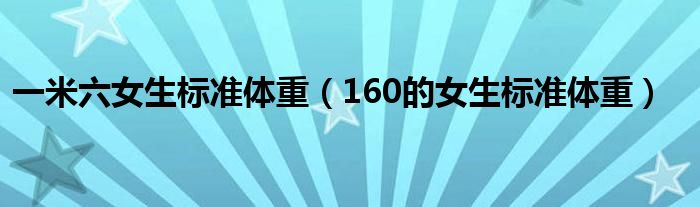 一米六女生标准体重（160的女生标准体重）