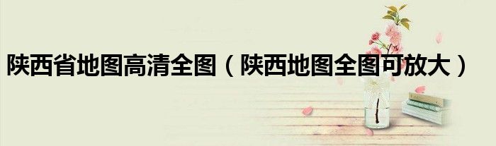 陕西省地图高清全图（陕西地图全图可放大）