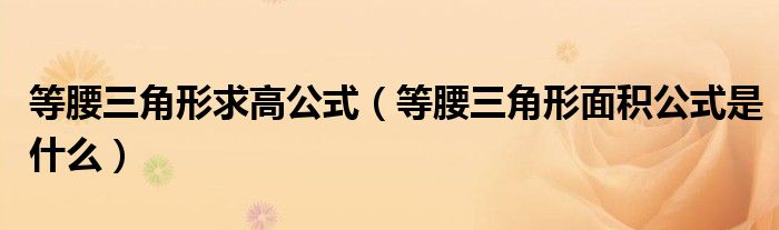 等腰三角形求高公式（等腰三角形面积公式是什么）