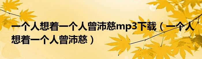 一个人想着一个人曾沛慈mp3下载（一个人想着一个人曾沛慈）