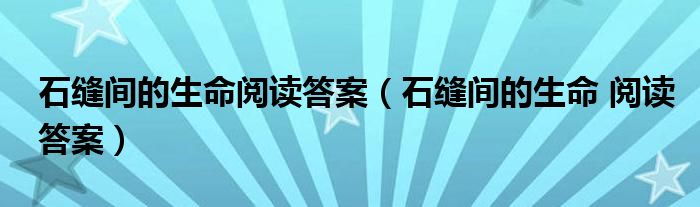 石缝间的生命阅读答案（石缝间的生命 阅读答案）