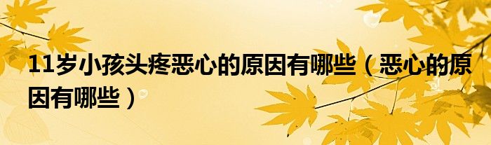 11岁小孩头疼恶心的原因有哪些（恶心的原因有哪些）