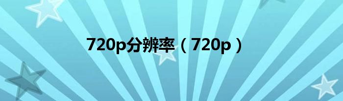 720p分辨率（720p）