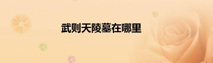 武则天陵墓在哪里