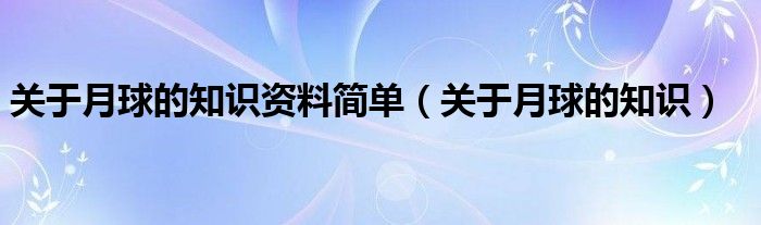 关于月球的知识资料简单（关于月球的知识）