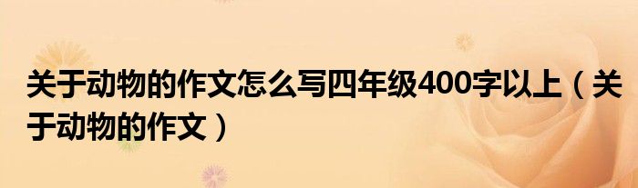 关于动物的作文怎么写四年级400字以上（关于动物的作文）