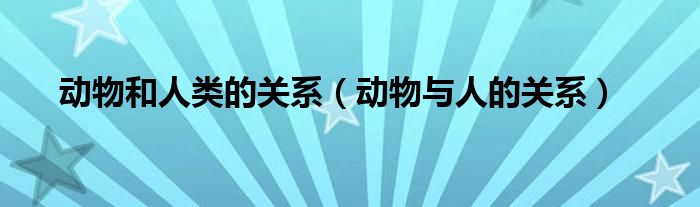 动物和人类的关系（动物与人的关系）