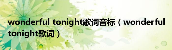 wonderful tonight歌词音标（wonderful tonight歌词）