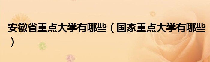 安徽省重点大学有哪些（国家重点大学有哪些）