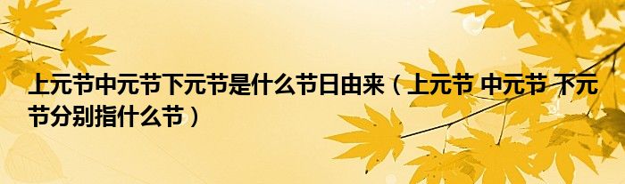 上元节中元节下元节是什么节日由来（上元节 中元节 下元节分别指什么节）