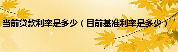当前贷款利率是多少（目前基准利率是多少）