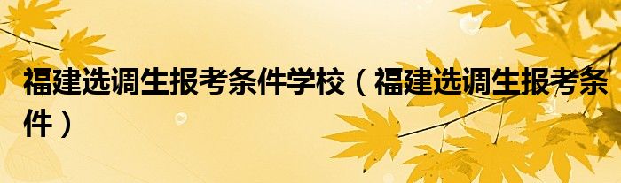 福建选调生报考条件学校（福建选调生报考条件）
