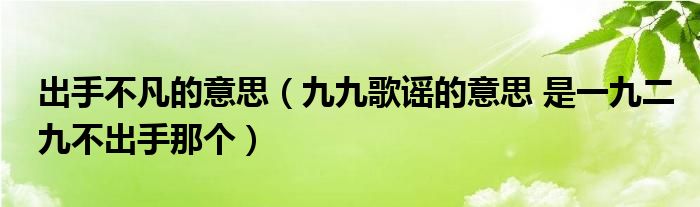 出手不凡的意思（九九歌谣的意思 是一九二九不出手那个）