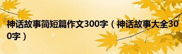 神话故事简短篇作文300字（神话故事大全300字）