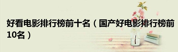 好看电影排行榜前十名（国产好电影排行榜前10名）