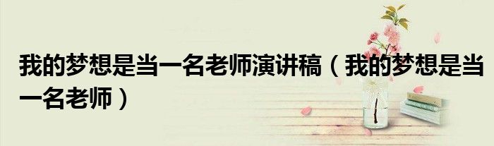 我的梦想是当一名老师演讲稿（我的梦想是当一名老师）