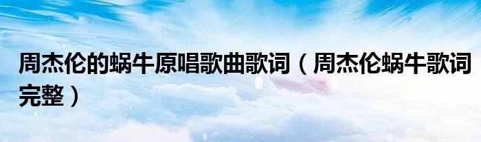 周杰伦的蜗牛原唱歌曲歌词（周杰伦蜗牛歌词完整）