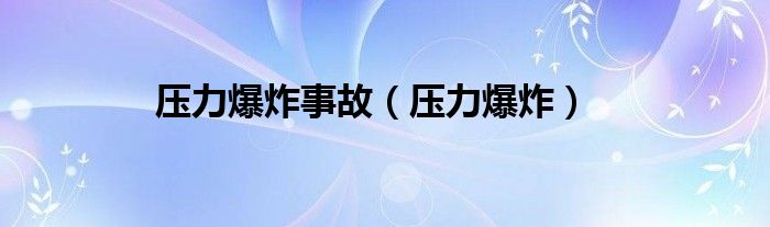 压力爆炸事故（压力爆炸）