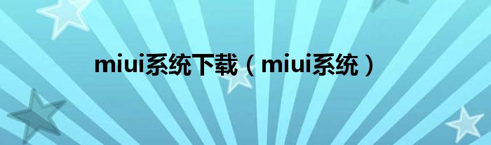 miui系统下载（miui系统）