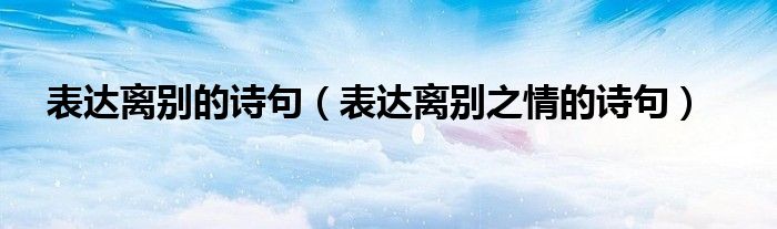 表达离别的诗句（表达离别之情的诗句）