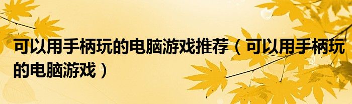 可以用手柄玩的电脑游戏推荐（可以用手柄玩的电脑游戏）