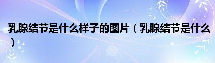 乳腺结节是什么样子的图片（乳腺结节是什么）