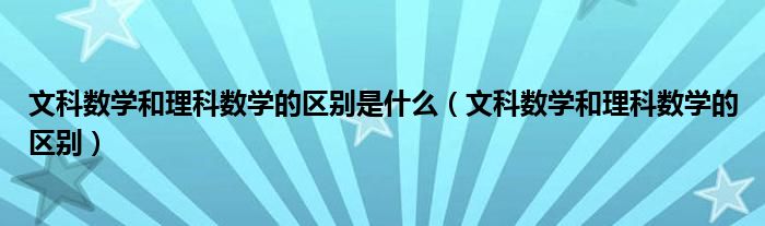 文科数学和理科数学的区别是什么（文科数学和理科数学的区别）