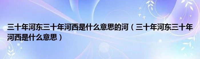 三十年河东三十年河西是什么意思的河（三十年河东三十年河西是什么意思）