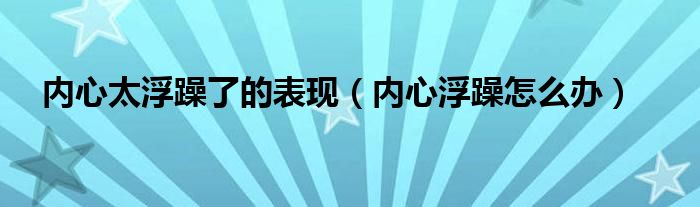 内心太浮躁了的表现（内心浮躁怎么办）