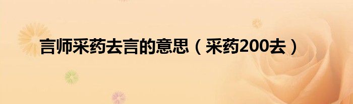 言师采药去言的意思（采药200去）