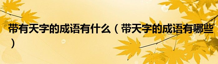 带有天字的成语有什么（带天字的成语有哪些）