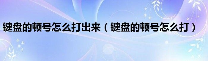 键盘的顿号怎么打出来（键盘的顿号怎么打）